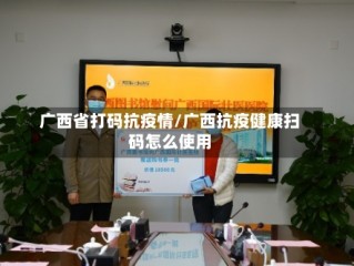 广西省打码抗疫情/广西抗疫健康扫码怎么使用