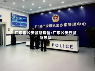 广东省公安监所疫情/广东公安厅监所总队