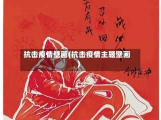 抗击疫情壁画(抗击疫情主题壁画)