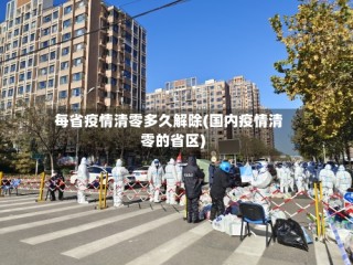 每省疫情清零多久解除(国内疫情清零的省区)