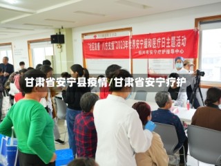 甘肃省安宁县疫情/甘肃省安宁疗护