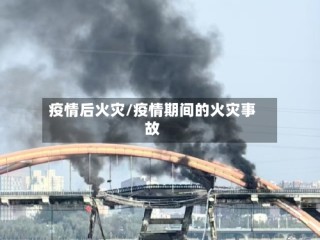 疫情后火灾/疫情期间的火灾事故