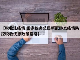 【税收法疫情,国家税务总局新冠肺炎疫情防控税收优惠政策指引】