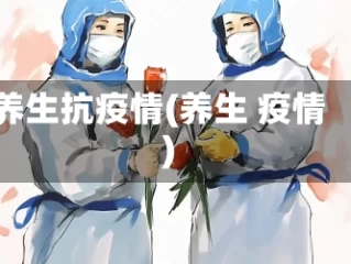 养生抗疫情(养生 疫情)