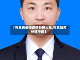 【吉林省处理疫情处理人员,吉林防疫处理干部】