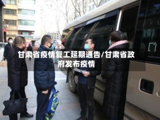 甘肃省疫情复工延期通告/甘肃省政府发布疫情
