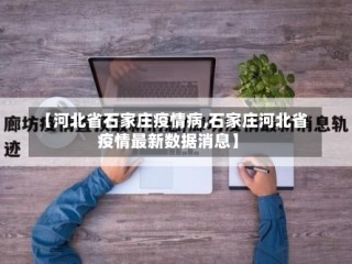 【河北省石家庄疫情病,石家庄河北省疫情最新数据消息】
