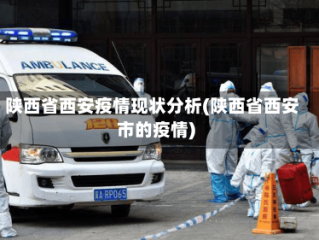 陕西省西安疫情现状分析(陕西省西安市的疫情)