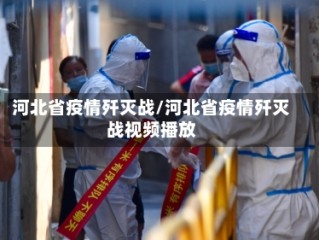 河北省疫情歼灭战/河北省疫情歼灭战视频播放