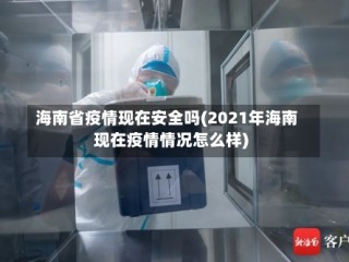 海南省疫情现在安全吗(2021年海南现在疫情情况怎么样)
