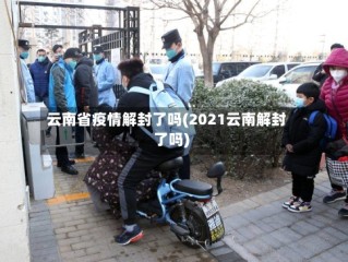 云南省疫情解封了吗(2021云南解封了吗)