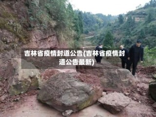 吉林省疫情封道公告(吉林省疫情封道公告最新)
