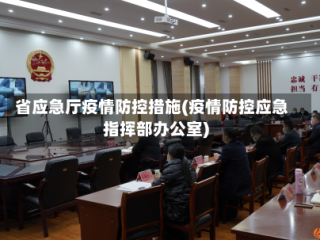 省应急厅疫情防控措施(疫情防控应急指挥部办公室)