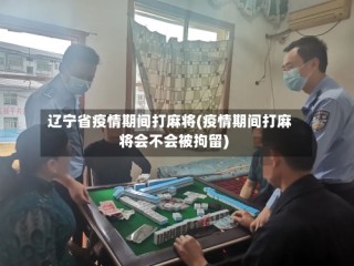 辽宁省疫情期间打麻将(疫情期间打麻将会不会被拘留)