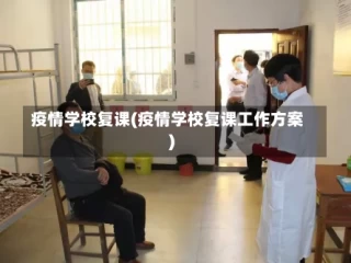 疫情学校复课(疫情学校复课工作方案)