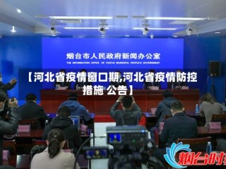 【河北省疫情窗口期,河北省疫情防控措施 公告】