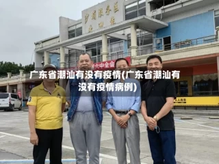 广东省潮汕有没有疫情(广东省潮汕有没有疫情病例)