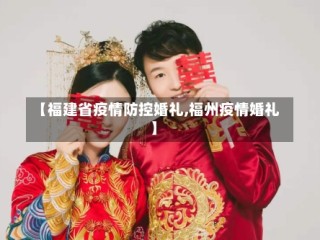【福建省疫情防控婚礼,福州疫情婚礼】