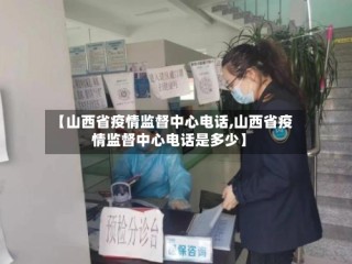 【山西省疫情监督中心电话,山西省疫情监督中心电话是多少】