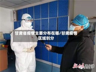 甘肃省疫情主要分布在哪/甘肃疫情区域划分