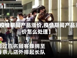 【疫情期间产品涨价,疫情期间产品涨价怎么处理】