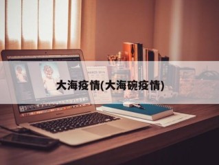 大海疫情(大海碗疫情)