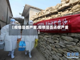 【疫情是否严重,疫情是否还很严重】