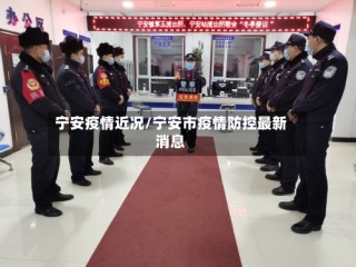 宁安疫情近况/宁安市疫情防控最新消息