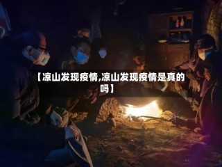 【凉山发现疫情,凉山发现疫情是真的吗】