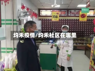 均禾疫情/均禾社区在哪里