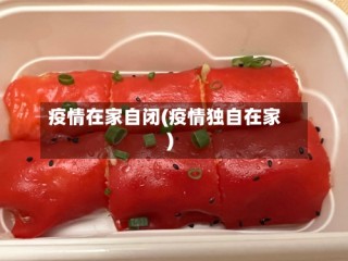 疫情在家自闭(疫情独自在家)