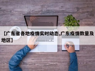 【广东省各地疫情实时动态,广东疫情数量及地区】