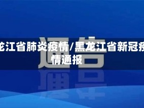 黑龙江省肺炎疫情/黑龙江省新冠疫情通报