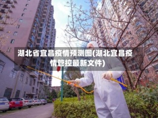 湖北省宜昌疫情预测图(湖北宜昌疫情管控最新文件)