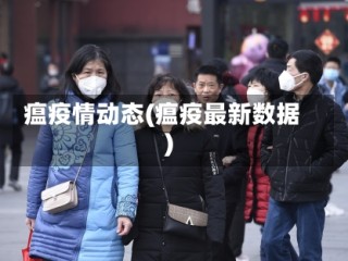 瘟疫情动态(瘟疫最新数据)
