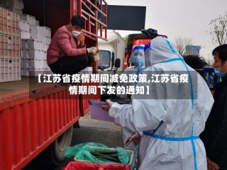 【江苏省疫情期间减免政策,江苏省疫情期间下发的通知】
