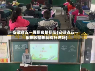 安徽省五一假期疫情期间(安徽省五一假期疫情期间有补贴吗)
