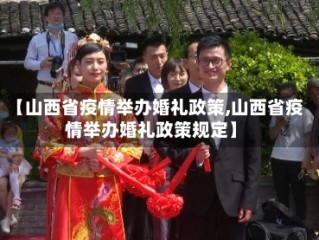 【山西省疫情举办婚礼政策,山西省疫情举办婚礼政策规定】