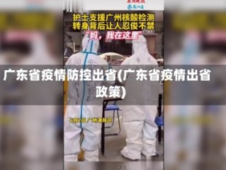 广东省疫情防控出省(广东省疫情出省政策)