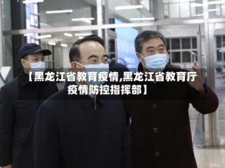【黑龙江省教育疫情,黑龙江省教育厅疫情防控指挥部】