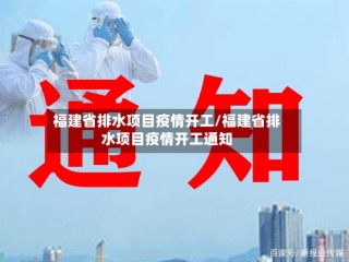 福建省排水项目疫情开工/福建省排水项目疫情开工通知