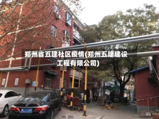 郑州省五建社区疫情(郑州五建建设工程有限公司)