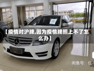 【疫情对沪牌,因为疫情牌照上不了怎么办】