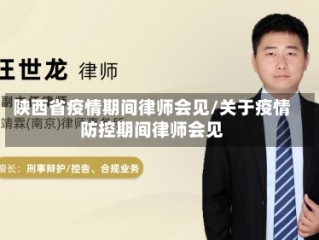 陕西省疫情期间律师会见/关于疫情防控期间律师会见