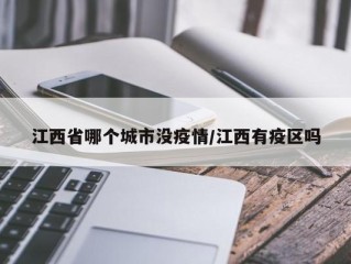 江西省哪个城市没疫情/江西有疫区吗