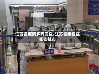 江苏省疫情多吗现在/江苏省疫情在哪些城市