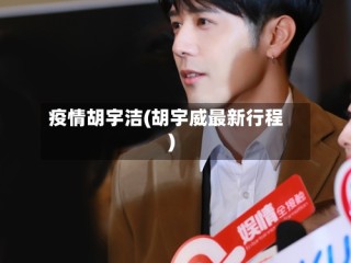 疫情胡宇洁(胡宇威最新行程)