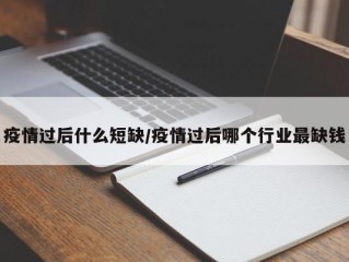疫情过后什么短缺/疫情过后哪个行业最缺钱