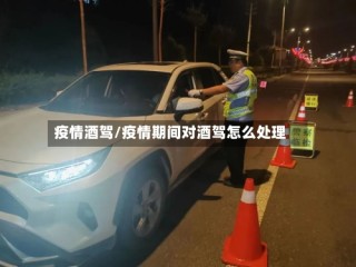 疫情酒驾/疫情期间对酒驾怎么处理