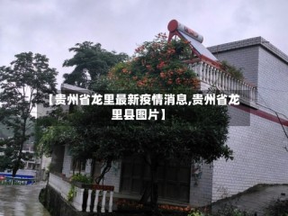 【贵州省龙里最新疫情消息,贵州省龙里县图片】